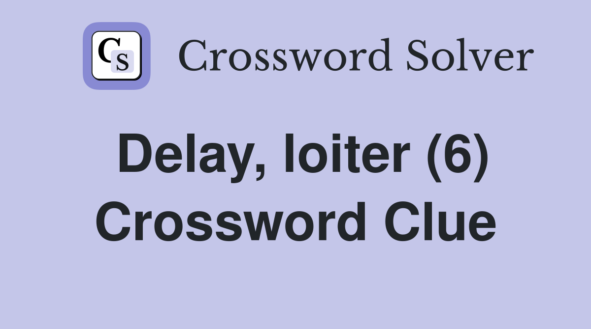 Delay, loiter (6) Crossword Clue Answers Crossword Solver